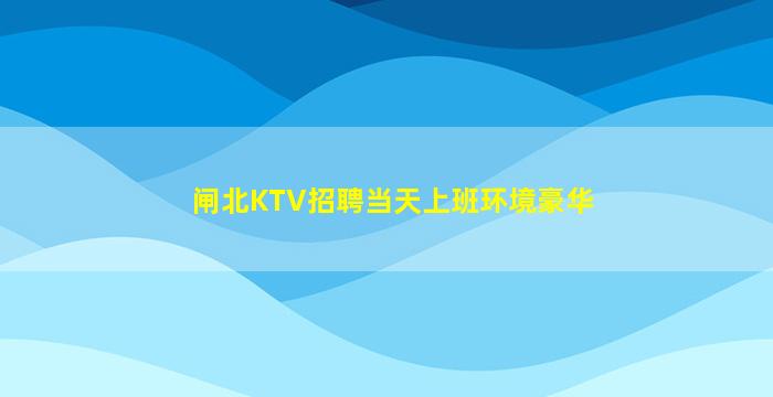 闸北KTV招聘当天上班环境豪华